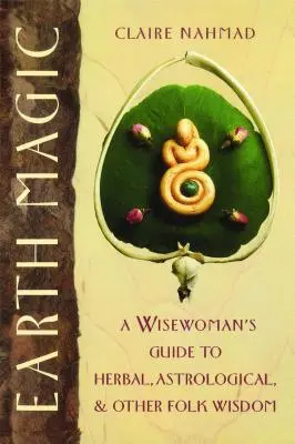 Erdmagie: Ein Leitfaden für Kräuter-, Astrologie- und andere Volksweisheiten - Earth Magic: A Wisewoman's Guide to Herbal, Astrological, and Other Folk Wisdom