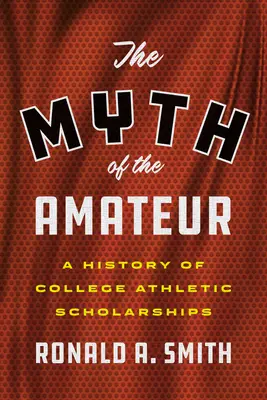 Der Mythos des Amateurs: Eine Geschichte der College-Sportstipendien - The Myth of the Amateur: A History of College Athletic Scholarships