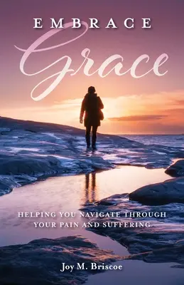 Umarme die Gnade: Wie Sie durch Ihren Schmerz und Ihr Leid navigieren können - Embrace Grace: Helping You Navigate Through Your Pain and Suffering