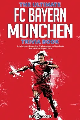 Das ultimative FC Bayern München Quizbuch: Eine Sammlung verblüffender Quizfragen und lustiger Fakten für eingefleischte Bayern-Fans! - The Ultimate FC Bayern Munchen Trivia Book: A Collection of Amazing Trivia Quizzes and Fun Facts for Die-Hard Bayern Fans!