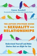Der Autismus-Spektrum-Leitfaden für Sexualität und Beziehungen: Verstehen Sie sich selbst und treffen Sie Entscheidungen, die für Sie richtig sind - The Autism Spectrum Guide to Sexuality and Relationships: Understand Yourself and Make Choices That Are Right for You