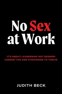 No Sex at Work: Es geht um Führung, nicht um das Geschlecht: Karrieretipps und Strategien, um erfolgreich zu sein - No Sex at Work: It's about leadership not gender: career tips and strategies to thrive