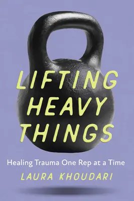 Schwere Dinge heben: Trauma heilen, ein Stück nach dem anderen - Lifting Heavy Things: Healing Trauma One Rep at a Time