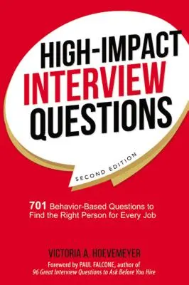 Wirkungsvolle Interviewfragen: 701 verhaltensbasierte Fragen, um die richtige Person für jede Stelle zu finden - High-Impact Interview Questions: 701 Behavior-Based Questions to Find the Right Person for Every Job