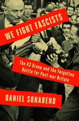 Wir kämpfen gegen die Faschisten: Die Gruppe 43 und ihr vergessener Kampf für das Großbritannien der Nachkriegszeit - We Fight Fascists: The 43 Group and Their Forgotten Battle for Post-War Britain