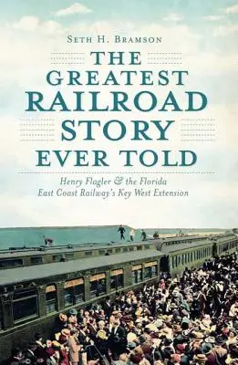 Die größte Eisenbahngeschichte aller Zeiten: Henry Flagler und die Key West-Erweiterung der Florida East Coast Railway - The Greatest Railroad Story Ever Told: Henry Flagler & the Florida East Coast Railway's Key West Extension