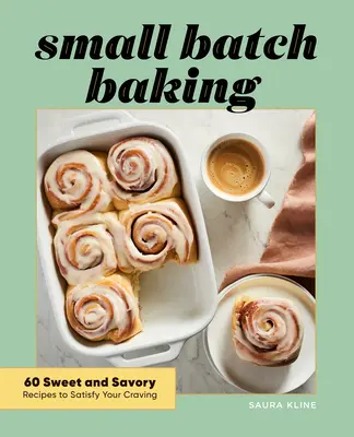 Small Batch Baking: 60 süße und pikante Rezepte, um Ihren Heißhunger zu stillen - Small Batch Baking: 60 Sweet and Savory Recipes to Satisfy Your Craving