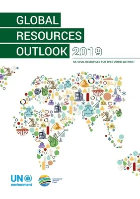 Global Resources Outlook 2019: Natürliche Ressourcen für die Zukunft, die wir wollen - Global Resources Outlook 2019: Natural Resources for the Future We Want