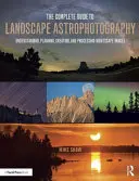 Der vollständige Leitfaden zur Landschafts-Astrofotografie: Verstehen, Planen, Erstellen und Bearbeiten von Nachtaufnahmen - The Complete Guide to Landscape Astrophotography: Understanding, Planning, Creating, and Processing Nightscape Images