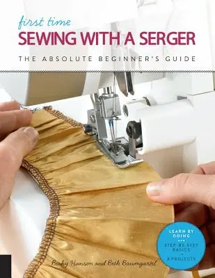 Das erste Mal nähen mit einem Serger: Der Leitfaden für absolute Anfänger - Learning by Doing * Schritt-für-Schritt-Grundlagen + 9 Projekte - First Time Sewing with a Serger: The Absolute Beginner's Guide--Learn by Doing * Step-By-Step Basics + 9 Projects