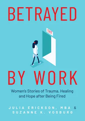 Von der Arbeit verraten: Geschichten von Frauen über Trauma, Heilung und Hoffnung nach einer Entlassung (Berufsberatung und Jobberatung für Frauen von unschätzbarem Wert) - Betrayed by Work: Women's Stories of Trauma, Healing and Hope After Being Fired (Vocational Guidance and Job Advice for Invaluable Women