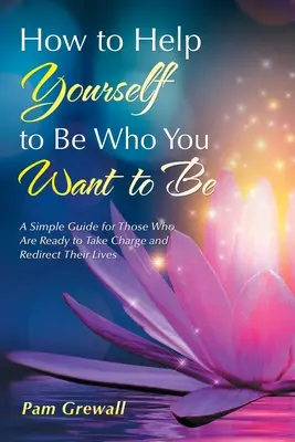 Wie Sie sich selbst helfen, der zu sein, der Sie sein wollen: Ein einfacher Leitfaden für alle, die bereit sind, ihr Leben in die Hand zu nehmen und neu auszurichten - How to Help Yourself to Be Who You Want to Be: A Simple Guide for Those Who Are Ready to Take Charge and Redirect Their Lives