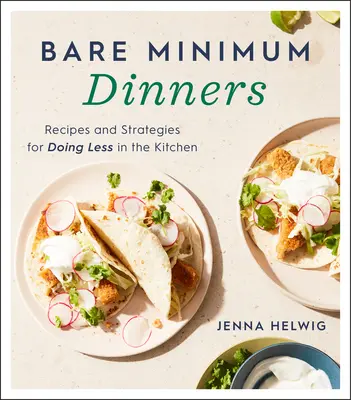 Bare Minimum Dinners: Rezepte und Strategien für weniger Arbeit in der Küche - Bare Minimum Dinners: Recipes and Strategies for Doing Less in the Kitchen