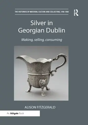Silber im georgischen Dublin: Herstellung, Verkauf, Konsum - Silver in Georgian Dublin: Making, Selling, Consuming
