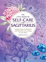 Das kleine Buch der Selbstfürsorge für Schütze: Einfache Wege, um sich zu erfrischen und zu erholen - nach den Sternen - The Little Book of Self-Care for Sagittarius: Simple Ways to Refresh and Restore--According to the Stars