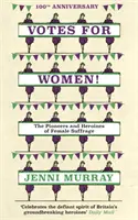 Votes for Women!: Die Pionierinnen und Heldinnen des Frauenwahlrechts (aus den Seiten einer Geschichte Großbritanniens in 21 Frauen) - Votes for Women!: The Pioneers and Heroines of Female Suffrage (from the Pages of a History of Britain in 21 Women)