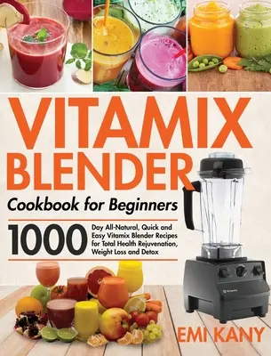 Vitamix Blender Kochbuch für Einsteiger: 1000 Tage lang natürliche, schnelle und einfache Vitamix Mixer-Rezepte für totale Gesundheitsverjüngung, Gewichtsverlust und De - Vitamix Blender Cookbook for Beginners: 1000-Day All-Natural, Quick and Easy Vitamix Blender Recipes for Total Health Rejuvenation, Weight Loss and De