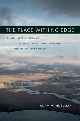 Der Ort ohne Rand: Eine intime Geschichte von Menschen, Technologie und dem Mississippi-Delta - The Place with No Edge: An Intimate History of People, Technology, and the Mississippi River Delta