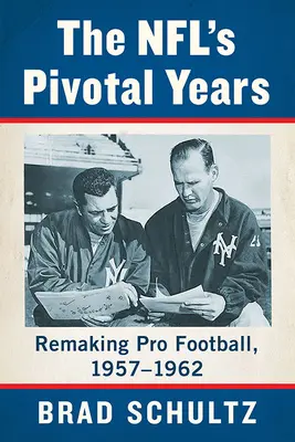 Die entscheidenden Jahre der NFL: Die Neugestaltung des Profi-Footballs, 1957-1962 - The Nfl's Pivotal Years: Remaking Pro Football, 1957-1962
