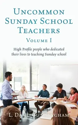 Ungewöhnliche Sonntagsschullehrer, Band I: Hochkarätige Menschen, die ihr Leben dem Unterrichten von Sonntagsschulen gewidmet haben - Uncommon Sunday School Teachers, Volume I: High Profile people who dedicated their lives to teaching Sunday school