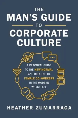 Der Leitfaden für Männer zur Unternehmenskultur: Ein praktischer Leitfaden für die neue Normalität und den Umgang mit weiblichen Kollegen am modernen Arbeitsplatz - The Man's Guide to Corporate Culture: A Practical Guide to the New Normal and Relating to Female Coworkers in the Modern Workplace