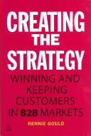 Die Strategie entwickeln: Kunden in B2B-Märkten gewinnen und binden - Creating the Strategy: Winning and Keeping Customers in B2B Markets