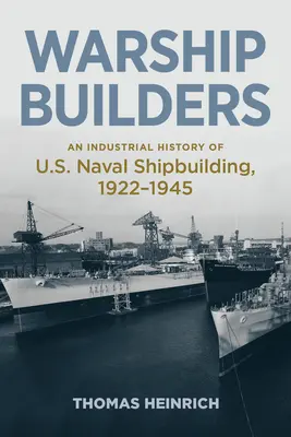 Warship Builders: Eine Industriegeschichte des U.S. Marineschiffbaus 1922-1945 - Warship Builders: An Industrial History of U.S. Naval Shipbuilding 1922-1945