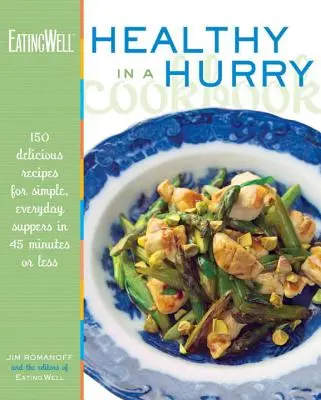 Das Eatingwell-Kochbuch Gesund in Eile: 150 leckere Rezepte für einfache, alltägliche Mahlzeiten in 45 Minuten oder weniger - The Eatingwell Healthy in a Hurry Cookbook: 150 Delicious Recipes for Simple, Everyday Suppers in 45 Minutes or Less