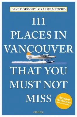 111 Orte in Vancouver, die Sie nicht verpassen dürfen Überarbeitet und aktualisiert - 111 Places in Vancouver That You Must Not Miss Revised and Updated