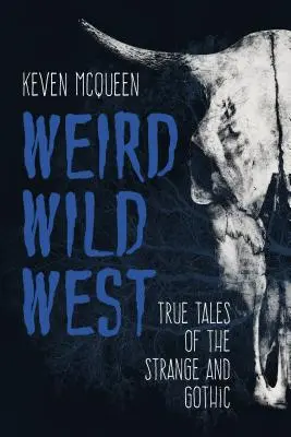 Unheimlicher Wilder Westen: Wahre Geschichten des Seltsamen und Schaurigen - Weird Wild West: True Tales of the Strange and Gothic