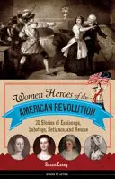 Heldinnen der Amerikanischen Revolution: 20 Geschichten von Spionage, Sabotage, Trotz und Rettung - Women Heroes of the American Revolution: 20 Stories of Espionage, Sabotage, Defiance, and Rescue