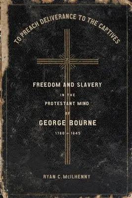 Den Gefangenen die Befreiung predigen: Freiheit und Sklaverei im protestantischen Denken von George Bourne, 1780-1845 - To Preach Deliverance to the Captives: Freedom and Slavery in the Protestant Mind of George Bourne, 1780-1845