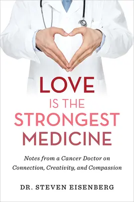 Liebe ist die stärkste Medizin: Notizen eines Krebsarztes über Verbindung, Kreativität und Mitgefühl - Love Is the Strongest Medicine: Notes from a Cancer Doctor on Connection, Creativity, and Compassion