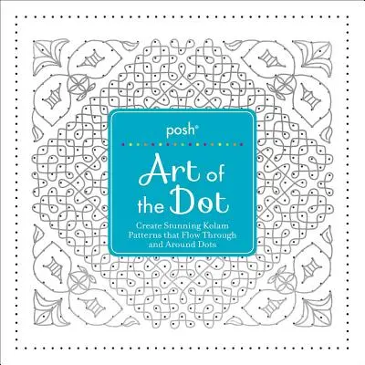 Posh Art of the Dot: Erstellen Sie atemberaubende Kolam-Muster, die durch und um Punkte herum fließen - Posh Art of the Dot: Create Stunning Kolam Patterns That Flow Through and Around Dots