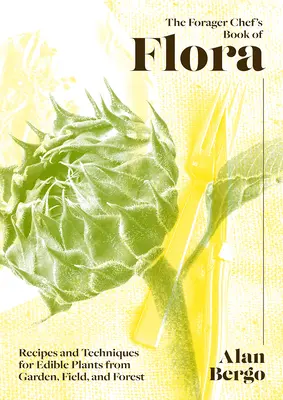 Das Buch der Flora für Hobbyköche: Rezepte und Techniken für essbare Pflanzen aus Garten, Feld und Wald - The Forager Chef's Book of Flora: Recipes and Techniques for Edible Plants from Garden, Field, and Forest