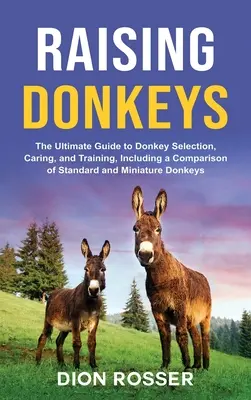 Esel aufziehen: Der ultimative Leitfaden für die Auswahl, Pflege und Ausbildung von Eseln, einschließlich eines Vergleichs von Standard- und Miniatureseln - Raising Donkeys: The Ultimate Guide to Donkey Selection, Caring, and Training, Including a Comparison of Standard and Miniature Donkeys