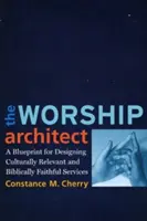 Der Architekt des Gottesdienstes: Ein Entwurf für die Gestaltung kulturell relevanter und bibeltreuer Gottesdienste - The Worship Architect: A Blueprint for Designing Culturally Relevant and Biblically Faithful Services