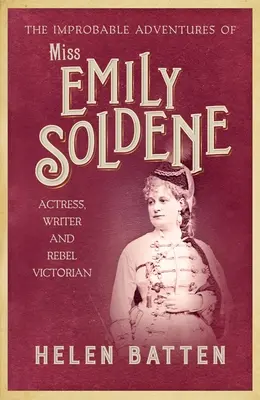 Die unwahrscheinlichen Abenteuer von Miss Emily Soldene: Schauspielerin, Schriftstellerin und rebellische Viktorianerin - The Improbable Adventures of Miss Emily Soldene: Actress, Writer, and Rebel Victorian