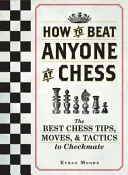 Wie man jeden beim Schach schlägt: Die besten Schachtipps, Züge und Taktiken zum Schachmatt - How to Beat Anyone at Chess: The Best Chess Tips, Moves, and Tactics to Checkmate