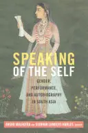 Das Sprechen des Selbst: Geschlecht, Leistung und Autobiographie in Südasien - Speaking of the Self: Gender, Performance, and Autobiography in South Asia