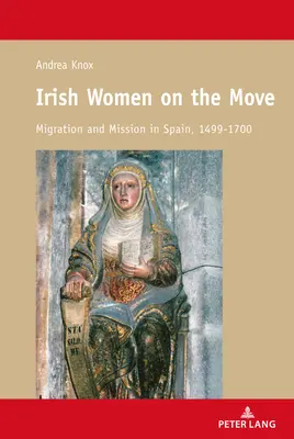 Irische Frauen im Aufbruch; Migration und Mission in Spanien, 1499-1700 - Irish Women on the Move; Migration and Mission in Spain, 1499-1700