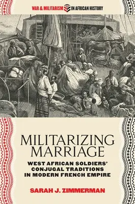 Militarisierung der Ehe: Die Ehetraditionen westafrikanischer Soldaten im modernen französischen Kaiserreich - Militarizing Marriage: West African Soldiers' Conjugal Traditions in Modern French Empire