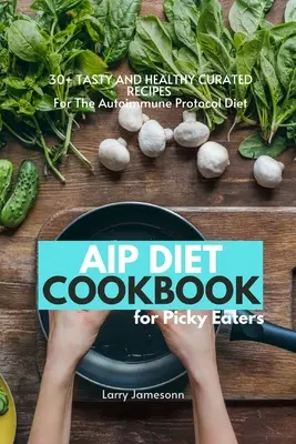 AIP-Diät-Kochbuch für wählerische Esser: 30+ leckere und gesunde Rezepte für die Autoimmunprotokoll-Diät - AIP Diet Cookbook For Picky Eaters: 30+ Tasty and Healthy Curated Recipes For The Autoimmune Protocol Diet