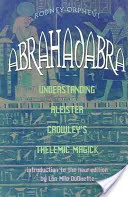 Abrahadabra: Aleister Crowleys thelemische Magie verstehen - Abrahadabra: Understanding Aleister Crowley's Thelemic Magic