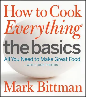 Wie man alles kocht - die Grundlagen: Alles, was Sie brauchen, um großartige Gerichte zuzubereiten - mit 1.000 Fotos - How to Cook Everything the Basics: All You Need to Make Great Food--With 1,000 Photos