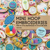 Mini-Hoop-Stickereien: Über 60 kleine Meisterwerke zum Sticken und Tragen - Mini Hoop Embroideries: Over 60 Little Masterpieces to Stitch and Wear