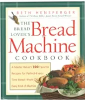 Das Brotmaschinen-Kochbuch des Brotliebhabers: Die 300 Lieblingsrezepte eines Bäckermeisters für perfektes Brot - für jede Art von Maschine - The Bread Lover's Bread Machine Cookbook: A Master Baker's 300 Favorite Recipes for Perfect-Every-Time Bread-From Every Kind of Machine