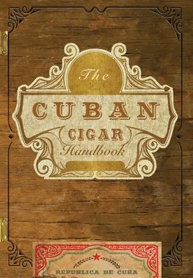 Das kubanische Zigarrenhandbuch: Der Leitfaden für den anspruchsvollen Aficionado zu den besten kubanischen Zigarren der Welt - The Cuban Cigar Handbook: The Discerning Aficionado's Guide to the Best Cuban Cigars in the World