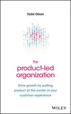 Die produktorientierte Organisation: Wachstum fördern, indem das Produkt in den Mittelpunkt der Kundenerfahrung gestellt wird - The Product-Led Organization: Drive Growth by Putting Product at the Center of Your Customer Experience