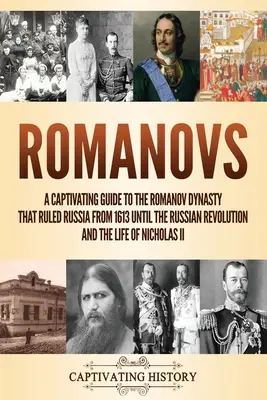 Romanovs: Ein fesselnder Leitfaden über die Romanow-Dynastie, die Russland von 1613 bis zur Russischen Revolution regierte, und das Leben von Ni - Romanovs: A Captivating Guide to the Romanov Dynasty that Ruled Russia From 1613 Until the Russian Revolution and the Life of Ni